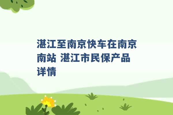 湛江至南京快车在南京南站 湛江市民保产品详情 -第1张图片-电信联通移动号卡网