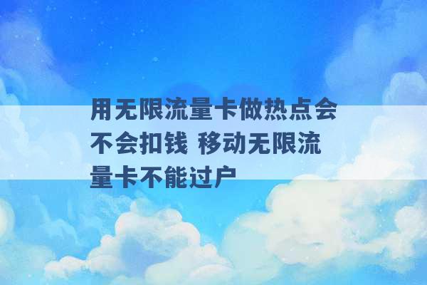 用无限流量卡做热点会不会扣钱 移动无限流量卡不能过户 -第1张图片-电信联通移动号卡网