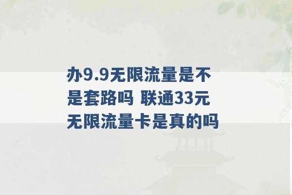 办9.9无限流量是不是套路吗 联通33元无限流量卡是真的吗 -第1张图片-电信联通移动号卡网