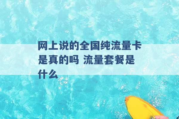 网上说的全国纯流量卡是真的吗 流量套餐是什么 -第1张图片-电信联通移动号卡网