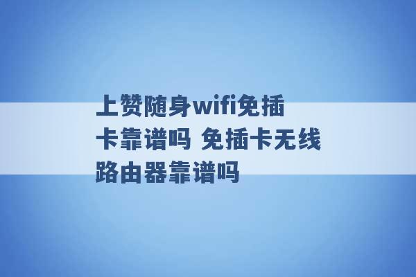 上赞随身wifi免插卡靠谱吗 免插卡无线路由器靠谱吗 -第1张图片-电信联通移动号卡网