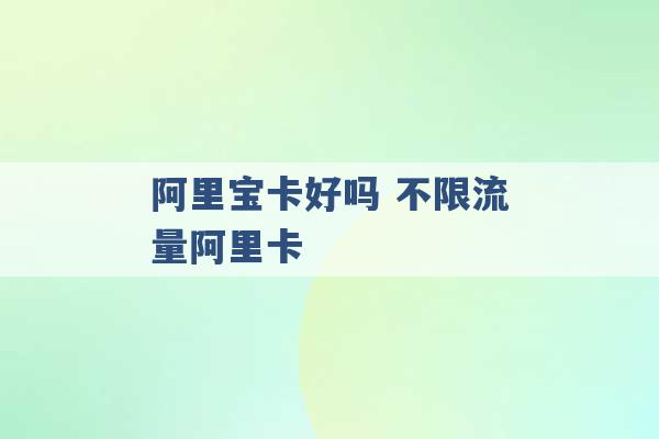 阿里宝卡好吗 不限流量阿里卡 -第1张图片-电信联通移动号卡网