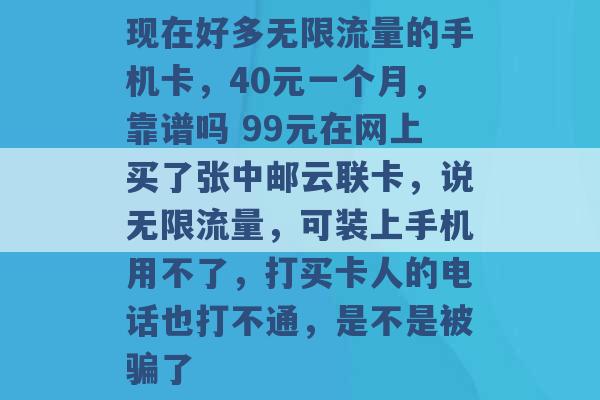 现在好多无限流量的手机卡，40元一个月，靠谱吗 99元在网上买了张中邮云联卡，说无限流量，可装上手机用不了，打买卡人的电话也打不通，是不是被骗了 -第1张图片-电信联通移动号卡网