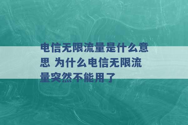 电信无限流量是什么意思 为什么电信无限流量突然不能用了 -第1张图片-电信联通移动号卡网