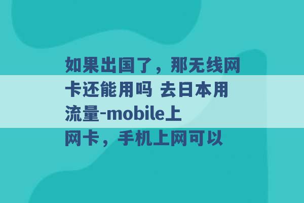 如果出国了，那无线网卡还能用吗 去日本用流量-mobile上网卡，手机上网可以 -第1张图片-电信联通移动号卡网