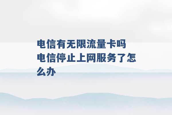 电信有无限流量卡吗 电信停止上网服务了怎么办 -第1张图片-电信联通移动号卡网