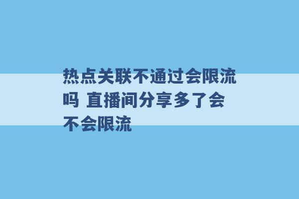 热点关联不通过会限流吗 直播间分享多了会不会限流 -第1张图片-电信联通移动号卡网