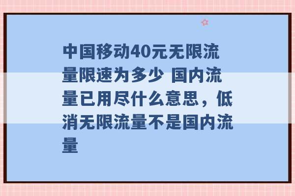 中国移动40元无限流量限速为多少 国内流量已用尽什么意思，低消无限流量不是国内流量 -第1张图片-电信联通移动号卡网