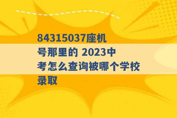 84315037座机号那里的 2023中考怎么查询被哪个学校录取 -第1张图片-电信联通移动号卡网