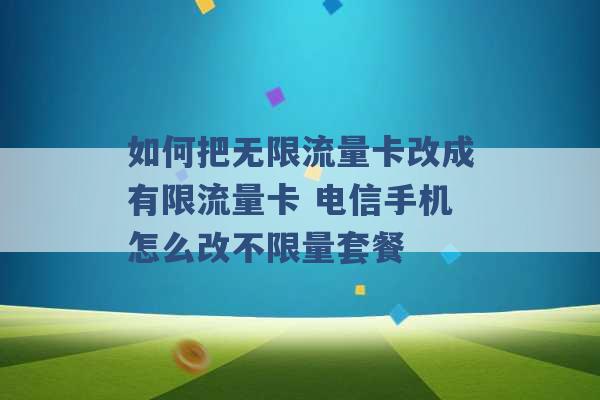 如何把无限流量卡改成有限流量卡 电信手机怎么改不限量套餐 -第1张图片-电信联通移动号卡网