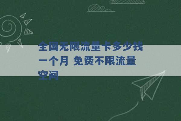 全国无限流量卡多少钱一个月 免费不限流量空间 -第1张图片-电信联通移动号卡网