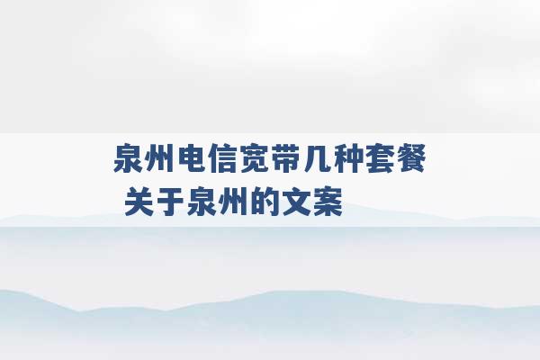 泉州电信宽带几种套餐 关于泉州的文案 -第1张图片-电信联通移动号卡网