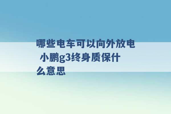 哪些电车可以向外放电 小鹏g3终身质保什么意思 -第1张图片-电信联通移动号卡网