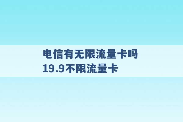 电信有无限流量卡吗 19.9不限流量卡 -第1张图片-电信联通移动号卡网