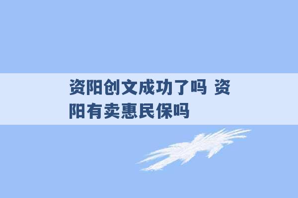 资阳创文成功了吗 资阳有卖惠民保吗 -第1张图片-电信联通移动号卡网