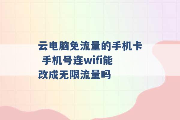 云电脑免流量的手机卡 手机号连wifi能改成无限流量吗 -第1张图片-电信联通移动号卡网