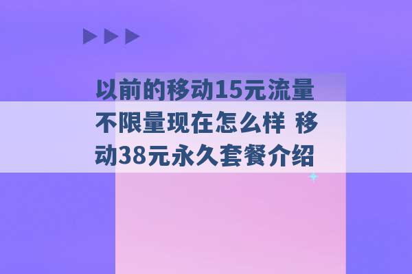 以前的移动15元流量不限量现在怎么样 移动38元永久套餐介绍 -第1张图片-电信联通移动号卡网