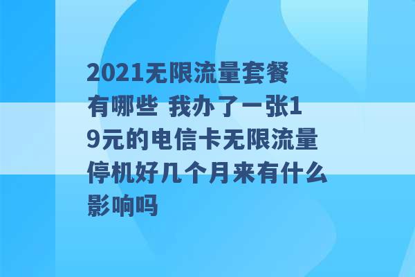 2021无限流量套餐有哪些 我办了一张19元的电信卡无限流量停机好几个月来有什么影响吗 -第1张图片-电信联通移动号卡网