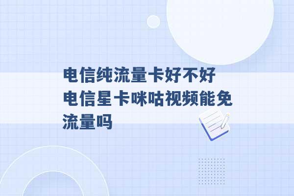 电信纯流量卡好不好 电信星卡咪咕视频能免流量吗 -第1张图片-电信联通移动号卡网