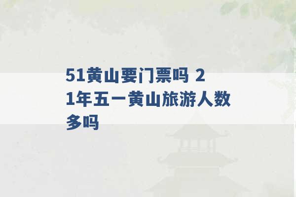 51黄山要门票吗 21年五一黄山旅游人数多吗 -第1张图片-电信联通移动号卡网