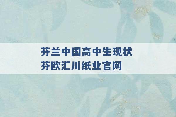 芬兰中国高中生现状 芬欧汇川纸业官网 -第1张图片-电信联通移动号卡网