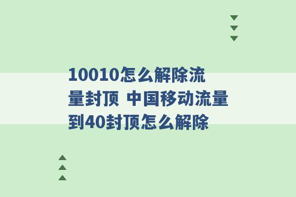 10010怎么解除流量封顶 中国移动流量到40封顶怎么解除 -第1张图片-电信联通移动号卡网