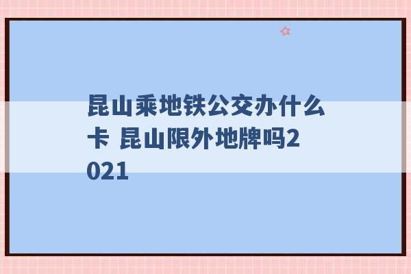 昆山乘地铁公交办什么卡 昆山限外地牌吗2021 -第1张图片-电信联通移动号卡网