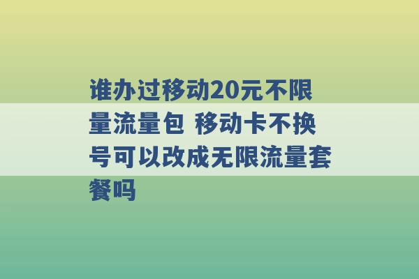 谁办过移动20元不限量流量包 移动卡不换号可以改成无限流量套餐吗 -第1张图片-电信联通移动号卡网