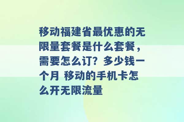 移动福建省最优惠的无限量套餐是什么套餐，需要怎么订？多少钱一个月 移动的手机卡怎么开无限流量 -第1张图片-电信联通移动号卡网