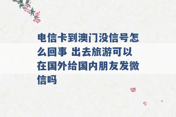 电信卡到澳门没信号怎么回事 出去旅游可以在国外给国内朋友发微信吗 -第1张图片-电信联通移动号卡网