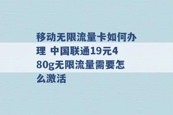 移动无限流量卡如何办理 中国联通19元480g无限流量需要怎么激活 -第1张图片-电信联通移动号卡网