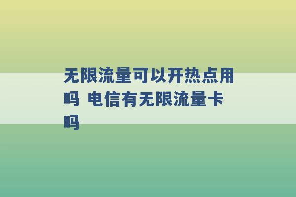 无限流量可以开热点用吗 电信有无限流量卡吗 -第1张图片-电信联通移动号卡网