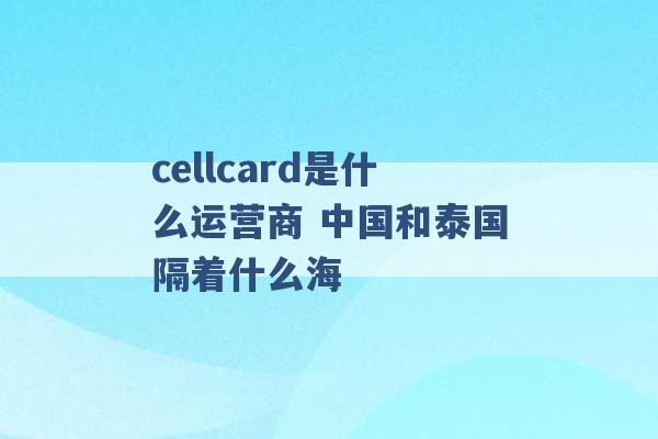 cellcard是什么运营商 中国和泰国隔着什么海 -第1张图片-电信联通移动号卡网