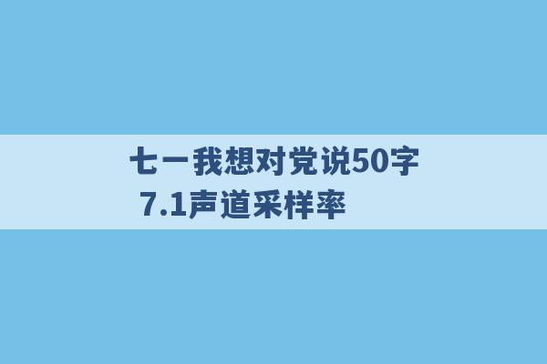 七一我想对党说50字 7.1声道采样率 -第1张图片-电信联通移动号卡网