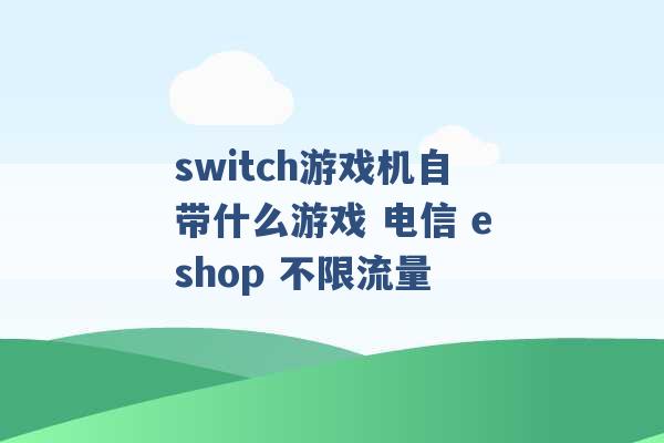 switch游戏机自带什么游戏 电信 eshop 不限流量 -第1张图片-电信联通移动号卡网