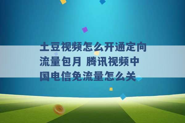 土豆视频怎么开通定向流量包月 腾讯视频中国电信免流量怎么关 -第1张图片-电信联通移动号卡网