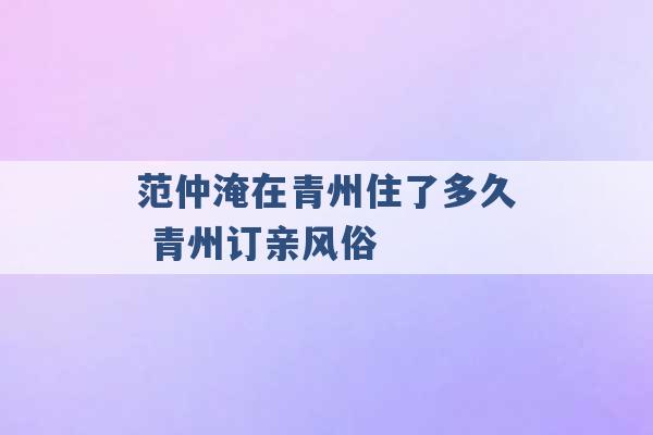 范仲淹在青州住了多久 青州订亲风俗 -第1张图片-电信联通移动号卡网