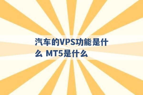 汽车的VPS功能是什么 MT5是什么 -第1张图片-电信联通移动号卡网