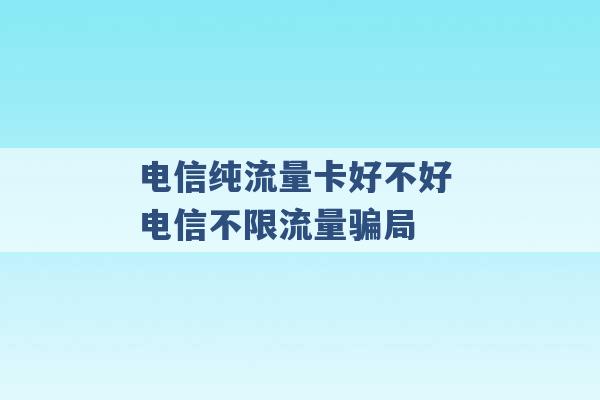 电信纯流量卡好不好 电信不限流量骗局 -第1张图片-电信联通移动号卡网