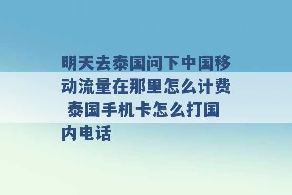 明天去泰国问下中国移动流量在那里怎么计费 泰国手机卡怎么打国内电话 -第1张图片-电信联通移动号卡网