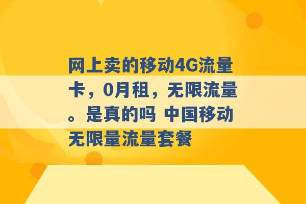 网上卖的移动4G流量卡，0月租，无限流量。是真的吗 中国移动无限量流量套餐 -第1张图片-电信联通移动号卡网