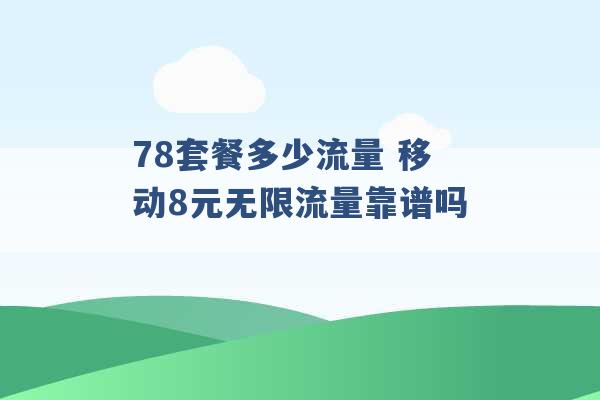 78套餐多少流量 移动8元无限流量靠谱吗 -第1张图片-电信联通移动号卡网