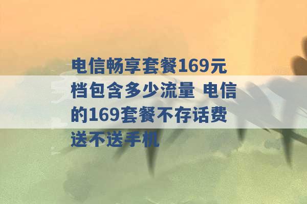 电信畅享套餐169元档包含多少流量 电信的169套餐不存话费送不送手机 -第1张图片-电信联通移动号卡网