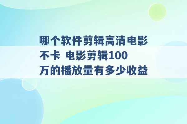 哪个软件剪辑高清电影不卡 电影剪辑100万的播放量有多少收益 -第1张图片-电信联通移动号卡网