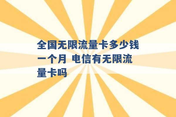 全国无限流量卡多少钱一个月 电信有无限流量卡吗 -第1张图片-电信联通移动号卡网