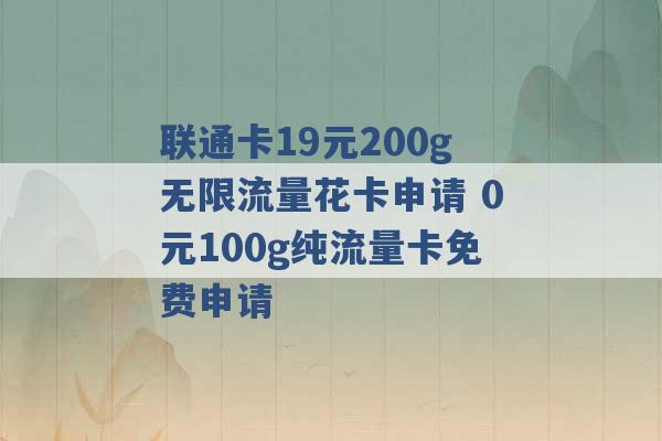 联通卡19元200g无限流量花卡申请 0元100g纯流量卡免费申请 -第1张图片-电信联通移动号卡网