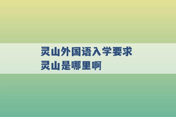 灵山外国语入学要求 灵山是哪里啊 -第1张图片-电信联通移动号卡网