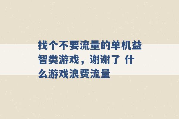 找个不要流量的单机益智类游戏，谢谢了 什么游戏浪费流量 -第1张图片-电信联通移动号卡网