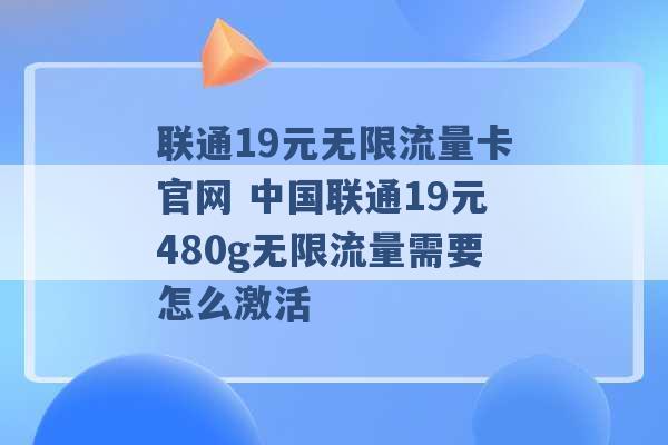 联通19元无限流量卡官网 中国联通19元480g无限流量需要怎么激活 -第1张图片-电信联通移动号卡网