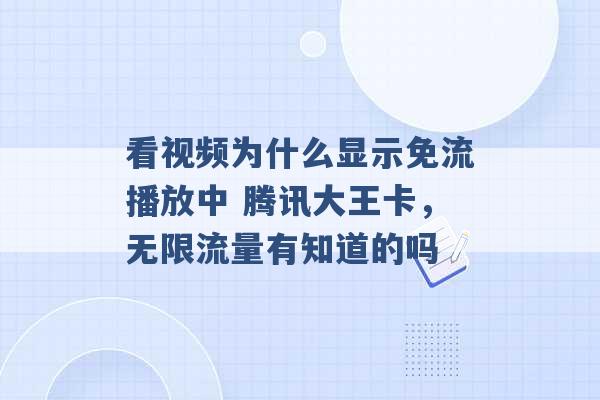 看视频为什么显示免流播放中 腾讯大王卡，无限流量有知道的吗 -第1张图片-电信联通移动号卡网